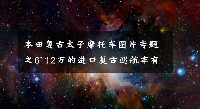 本田复古太子摩托车图片专题之6~12万的进口复古巡航车有哪些？