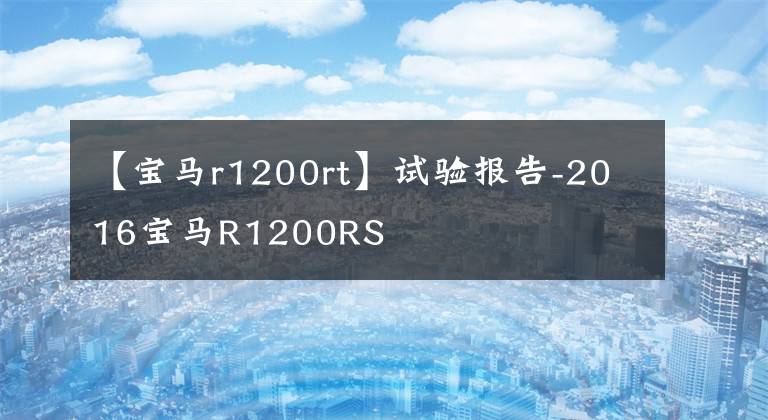 【宝马r1200rt】试验报告-2016宝马R1200RS