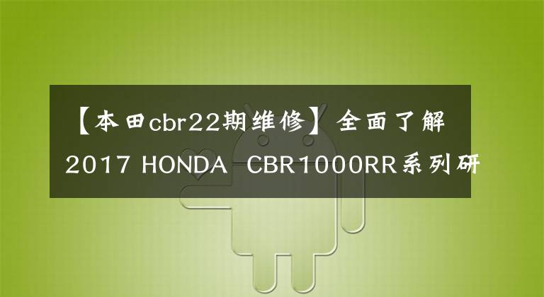 【本田cbr22期维修】全面了解2017 HONDA  CBR1000RR系列研讨会