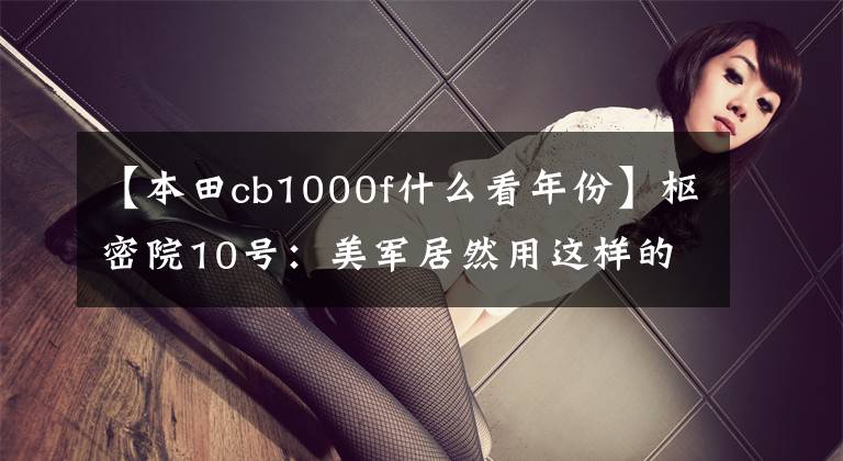 【本田cb1000f什么看年份】枢密院10号：美军居然用这样的中国地图。