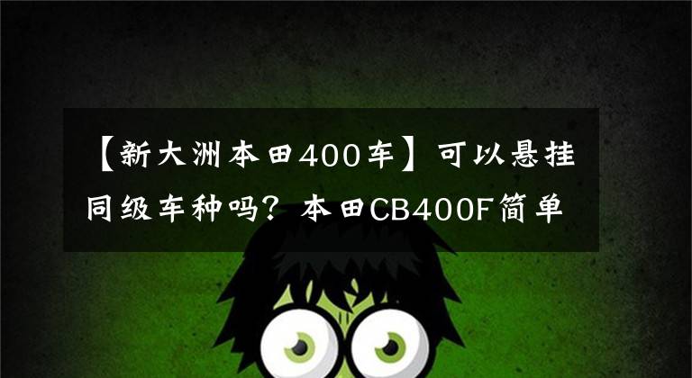 【新大洲本田400车】可以悬挂同级车种吗？本田CB400F简单分析可以说是新晋性价比之王。