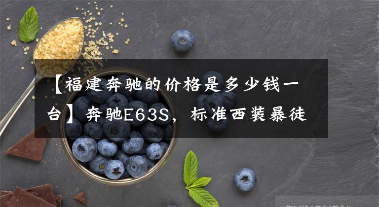 【福建奔驰的价格是多少钱一台】奔驰E63S，标准西装暴徒，保时捷车主也竖起了拇指