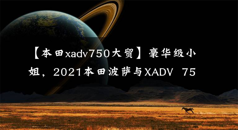 【本田xadv750大贸】豪华级小姐，2021本田波萨与XADV  750实车比较