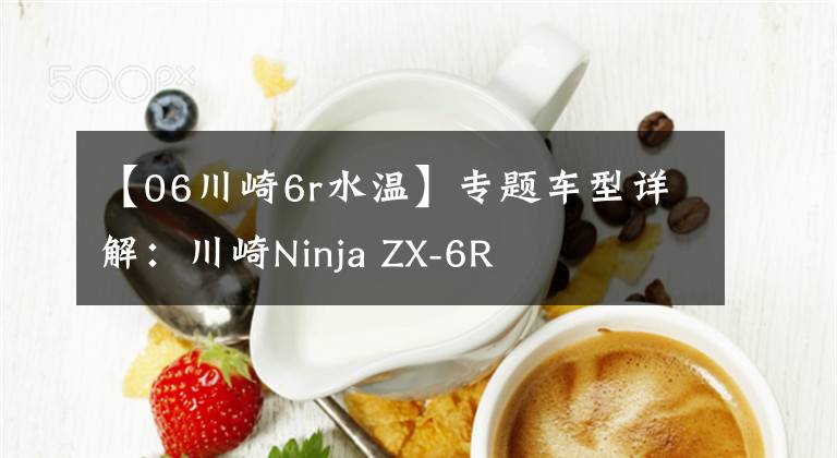 【06川崎6r水温】专题车型详解：川崎Ninja ZX-6R