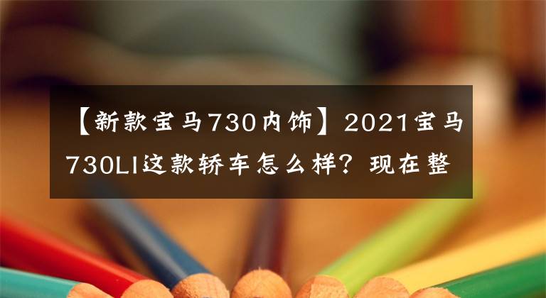 【新款宝马730内饰】2021宝马730LI这款轿车怎么样？现在整个车大概多少钱？