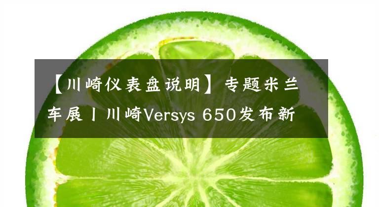 【川崎仪表盘说明】专题米兰车展丨川崎Versys 650发布新款 全彩仪表 牵引力控制