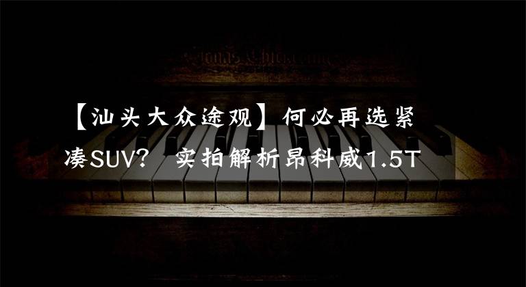 【汕头大众途观】何必再选紧凑SUV？ 实拍解析昂科威1.5T