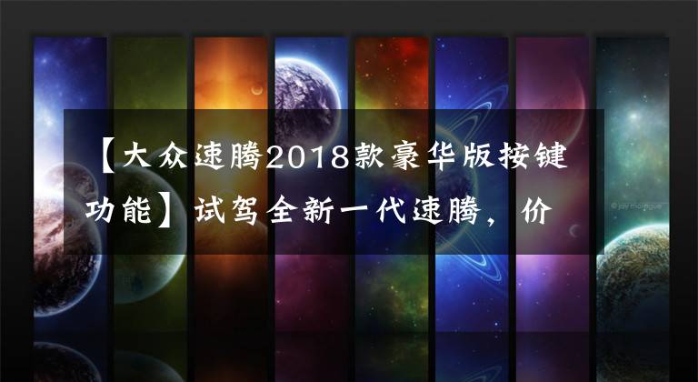 【大众速腾2018款豪华版按键功能】试驾全新一代速腾，价格不便宜，但香是真的香