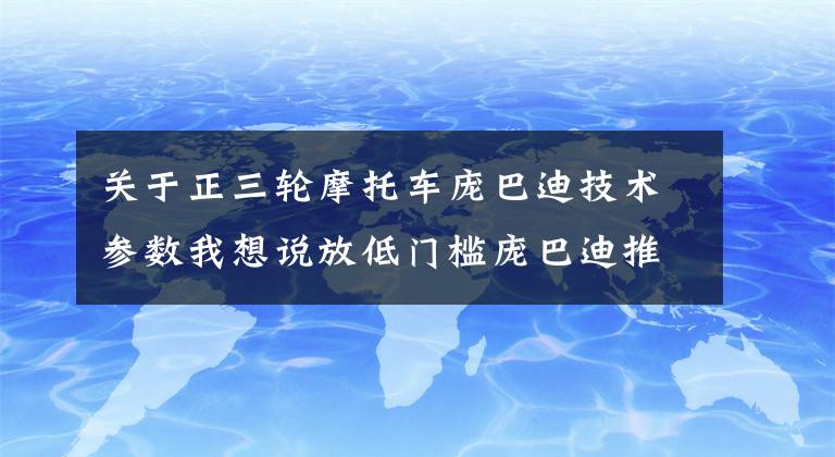 关于正三轮摩托车庞巴迪技术参数我想说放低门槛庞巴迪推出入门级运动三轮摩托车Can-Am Ryker