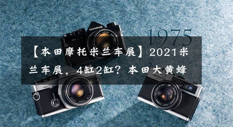 【本田摩托米兰车展】2021米兰车展，4缸2缸？本田大黄蜂概念车亮相