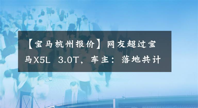 【宝马杭州报价】网友超过宝马X5L  3.0T，车主：落地共计90万韩元