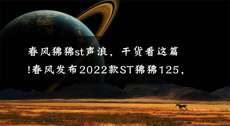 春风狒狒st声浪，干货看这篇!春风发布2022款ST狒狒125，新增深空灰色，售价8980元