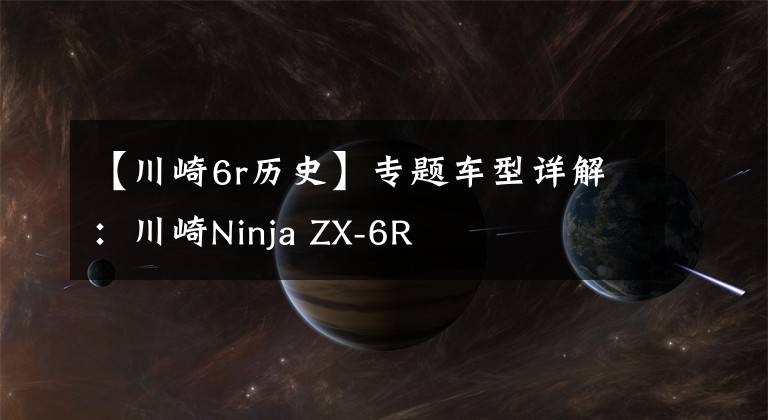 【川崎6r历史】专题车型详解：川崎Ninja ZX-6R