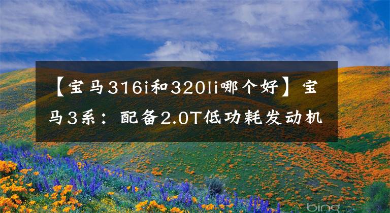 【宝马316i和320li哪个好】宝马3系：配备2.0T低功耗发动机的320Li实力怎么样？