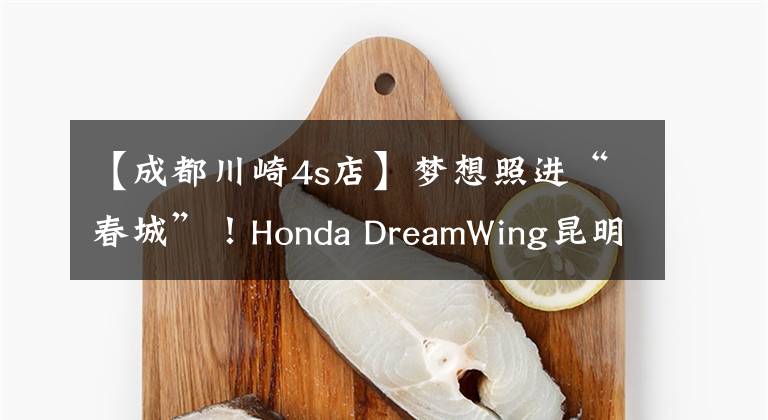 【成都川崎4s店】梦想照进“春城”！Honda DreamWing昆明店正式开业