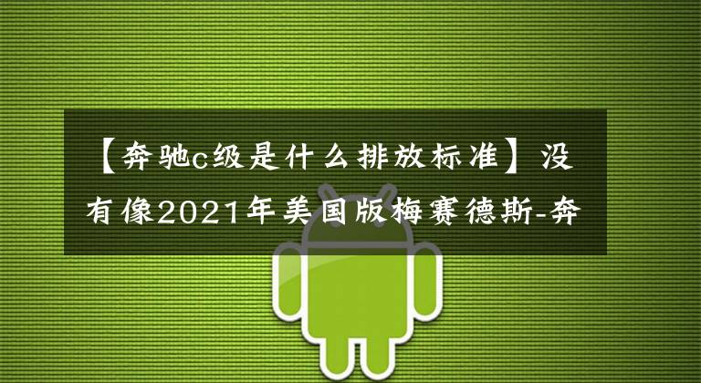 【奔驰c级是什么排放标准】没有像2021年美国版梅赛德斯-奔驰C级：1.5T这样的低级发动机