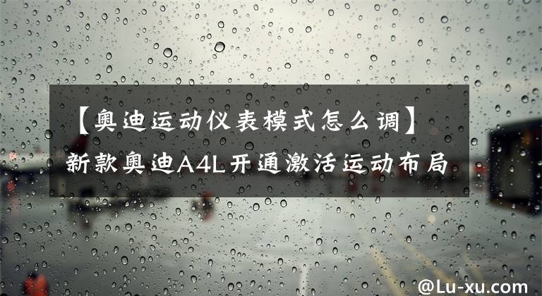 【奥迪运动仪表模式怎么调】新款奥迪A4L开通激活运动布局教程