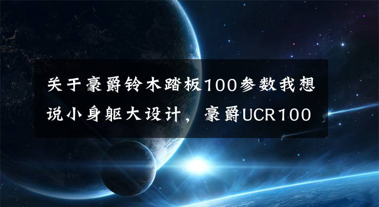 关于豪爵铃木踏板100参数我想说小身躯大设计，豪爵UCR100静态评析