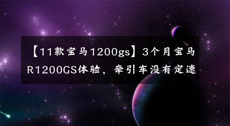 【11款宝马1200gs】3个月宝马R1200GS体验，牵引车没有定速巡航，简直是反人类