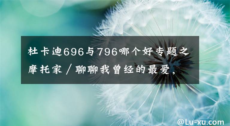 杜卡迪696与796哪个好专题之摩托家／聊聊我曾经的最爱，08款杜卡迪ducati 696