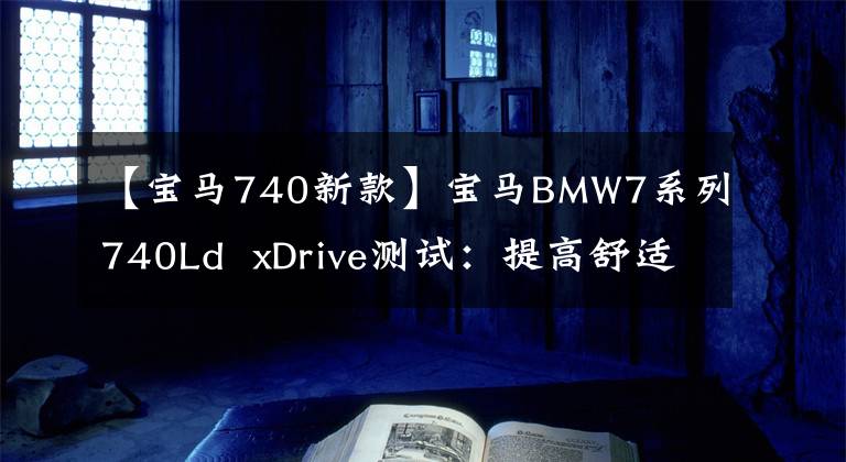 【宝马740新款】宝马BMW7系列740Ld  xDrive测试：提高舒适度的运动执行驱动器