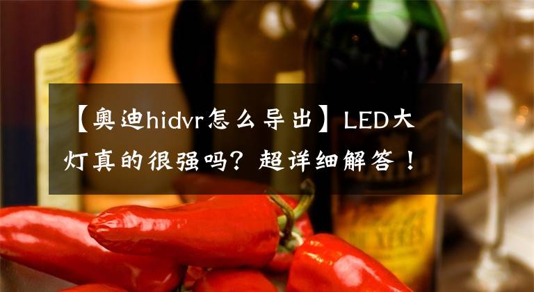 【奥迪hidvr怎么导出】LED大灯真的很强吗？超详细解答！