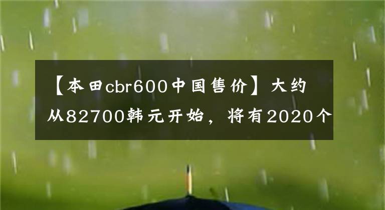 【本田cbr600中国售价】大约从82700韩元开始，将有2020个CBR600RR来袭或成为最终型号。