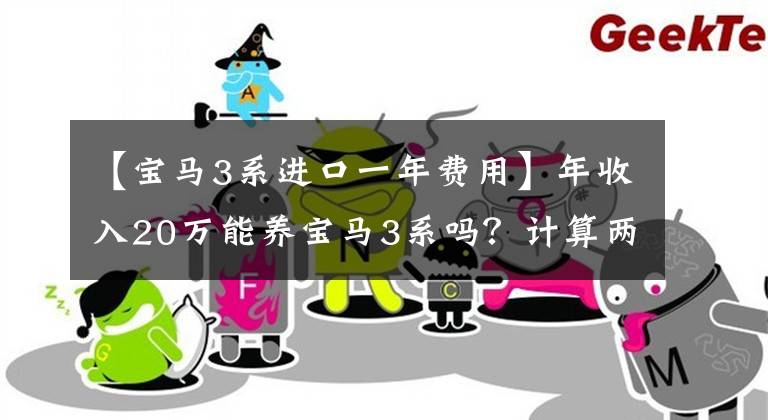 【宝马3系进口一年费用】年收入20万能养宝马3系吗？计算两车费用，车主笑了