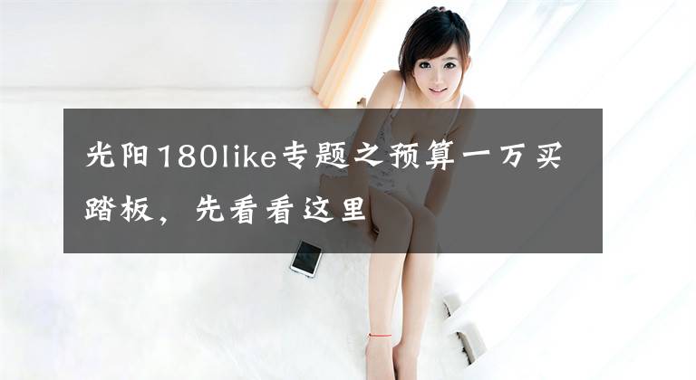 光阳180like专题之预算一万买踏板，先看看这里