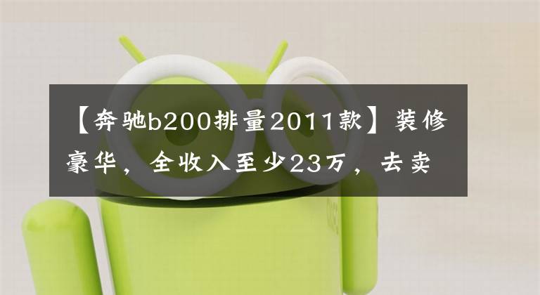 【奔驰b200排量2011款】装修豪华，全收入至少23万，去卖场体验奔驰B级，看动力买吗？