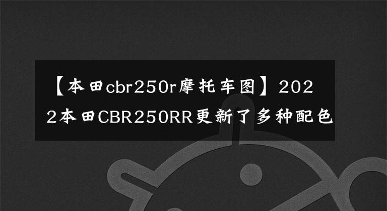 【本田cbr250r摩托车图】2022本田CBR250RR更新了多种配色，有更特别的彩版