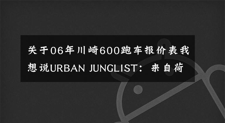 关于06年川崎600跑车报价表我想说URBAN JUNGLIST：来自荷兰的虎斑纹川崎ZZR600