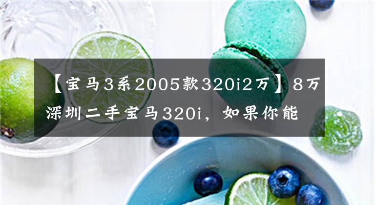 【宝马3系2005款320i2万】8万深圳二手宝马320i，如果你能谈8万，你可以考虑开始。