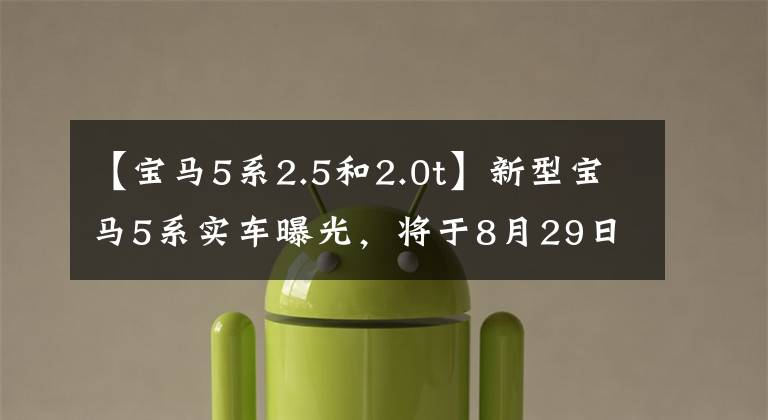 【宝马5系2.5和2.0t】新型宝马5系实车曝光，将于8月29日上市，售价为42.39万韩元