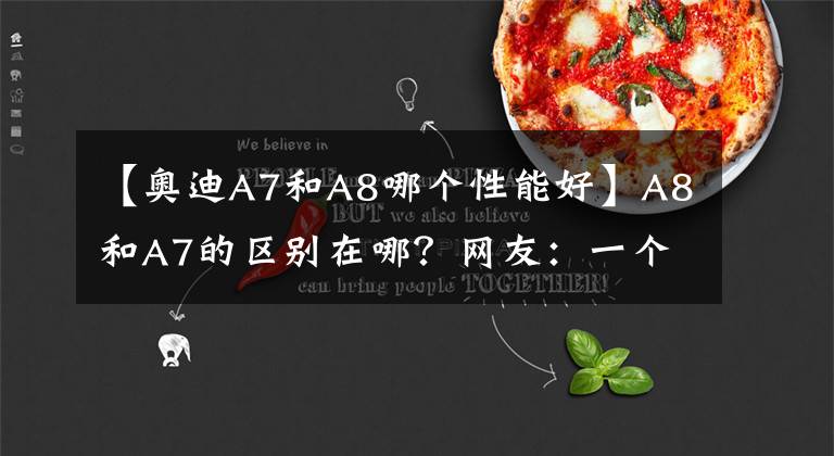 【奥迪A7和A8哪个性能好】A8和A7的区别在哪？网友：一个是富一代，一个是富二代