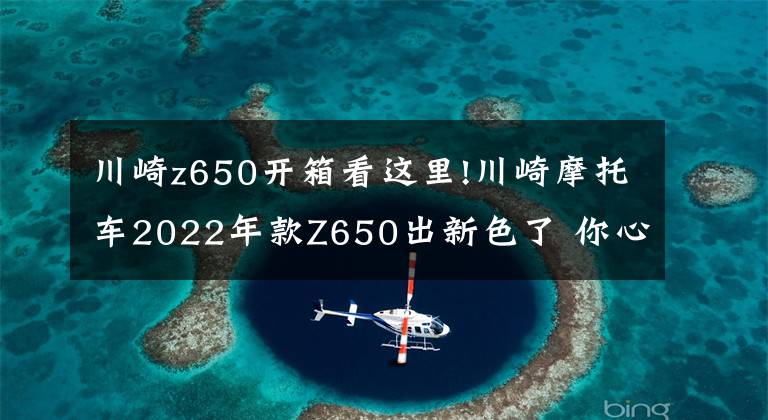 川崎z650开箱看这里!川崎摩托车2022年款Z650出新色了 你心动了吗？