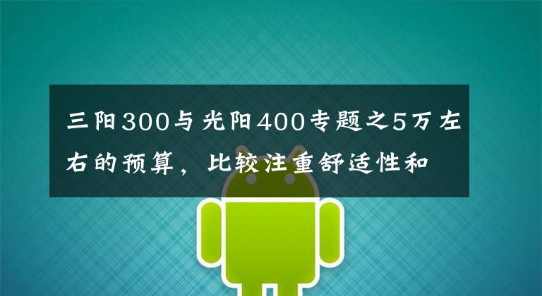 三阳300与光阳400专题之5万左右的预算，比较注重舒适性和品质，踏板车如何选？