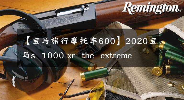 【宝马旅行摩托车600】2020宝马s  1000 xr  the  extreme运动旅行用摩托车