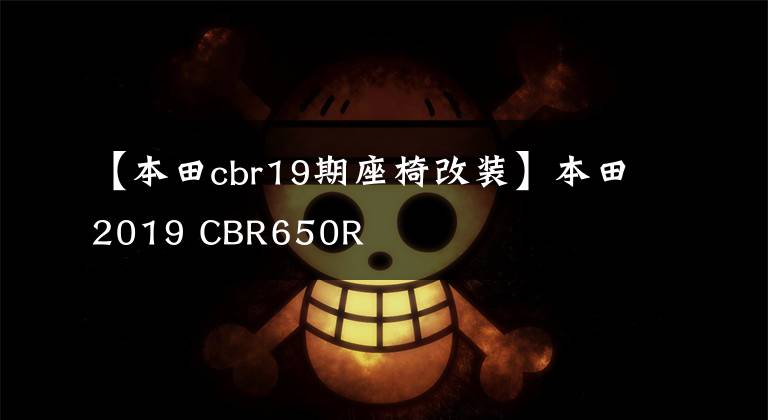 【本田cbr19期座椅改装】本田2019 CBR650R