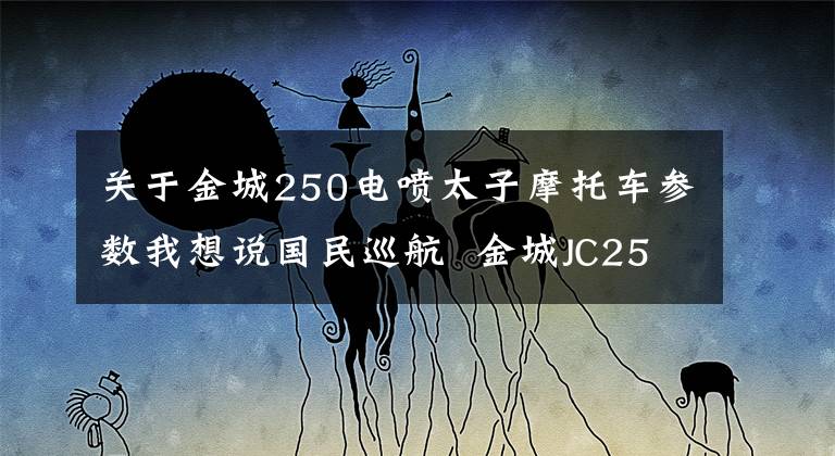 关于金城250电喷太子摩托车参数我想说国民巡航 金城JC250-6A评测报告