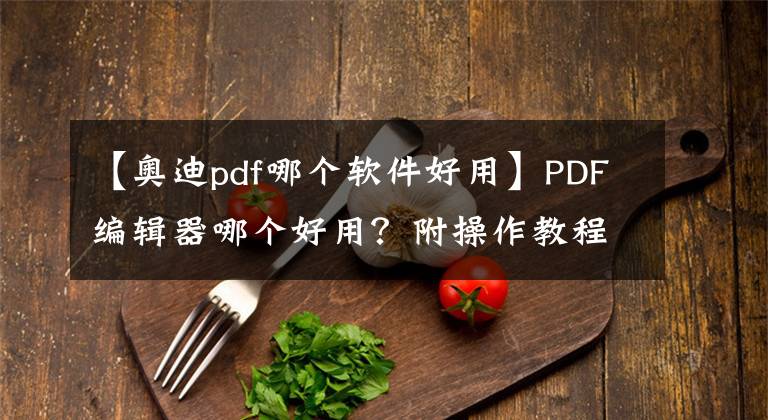 【奥迪pdf哪个软件好用】PDF编辑器哪个好用？附操作教程