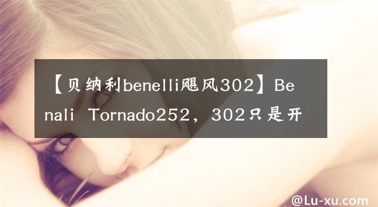 【贝纳利benelli飓风302】Benali Tornado252，302只是开胃菜，好戏在后头吗？