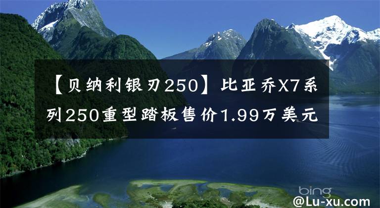 【贝纳利银刃250】比亚乔X7系列250重型踏板售价1.99万美元，是来捣乱的吗？