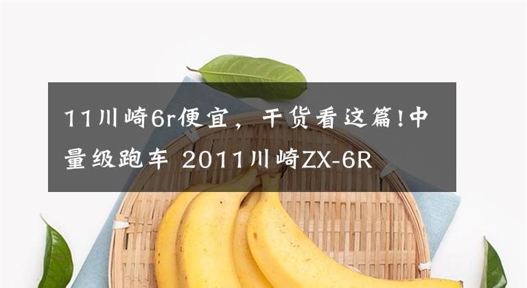 11川崎6r便宜，干货看这篇!中量级跑车 2011川崎ZX-6R