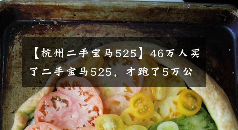【杭州二手宝马525】46万人买了二手宝马525，才跑了5万公里