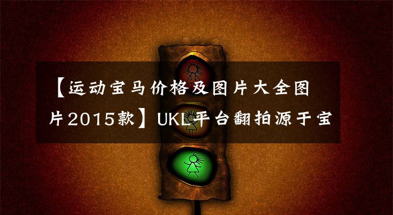 【运动宝马价格及图片大全图片2015款】UKL平台翻拍源于宝马2系列运动旅行车