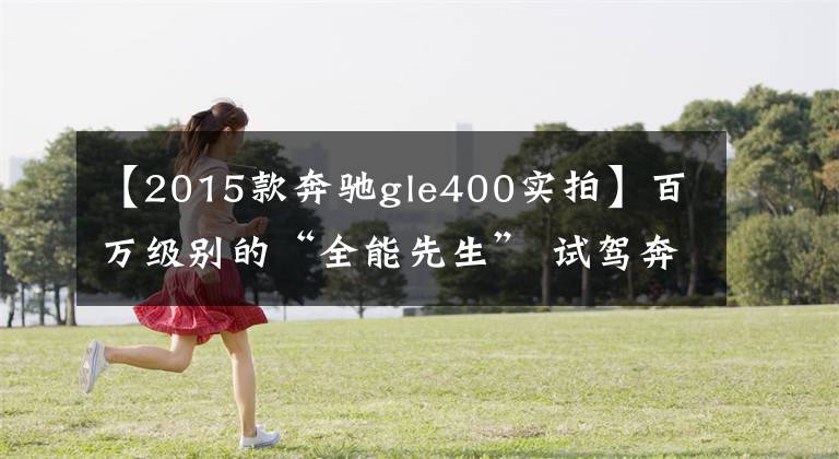 【2015款奔驰gle400实拍】百万级别的“全能先生” 试驾奔驰GLE400