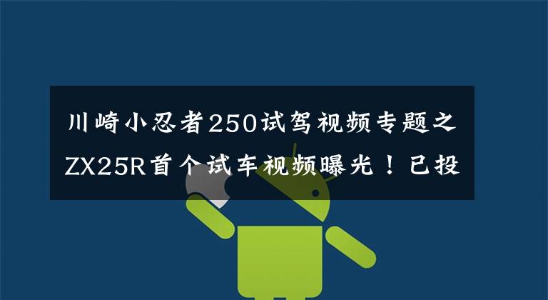 川崎小忍者250试驾视频专题之ZX25R首个试车视频曝光！已投入量产，最早3月上市，约合5.47万元