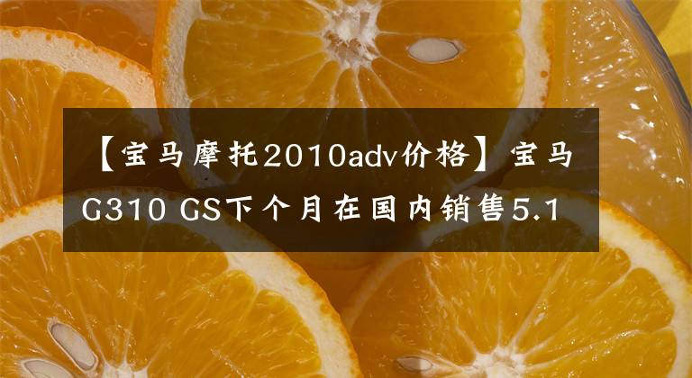 【宝马摩托2010adv价格】宝马G310 GS下个月在国内销售5.1万韩元，销售史上最便宜的宝马拉力摩托车。