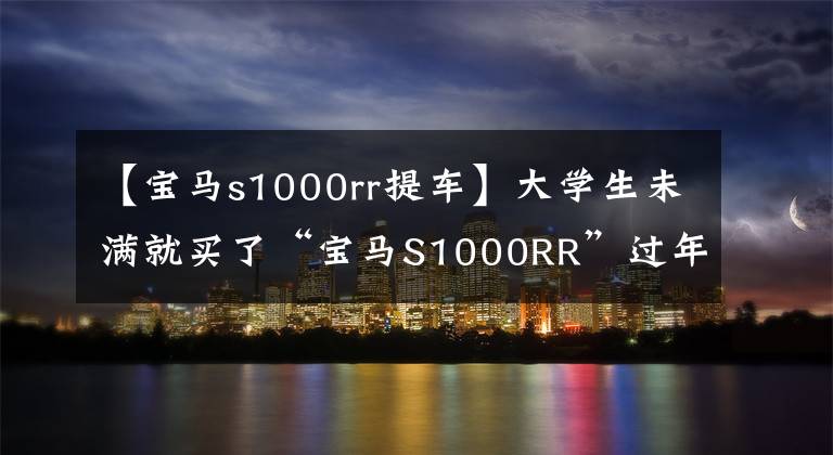 【宝马s1000rr提车】大学生未满就买了“宝马S1000RR”过年，第二天受到无证处罚。